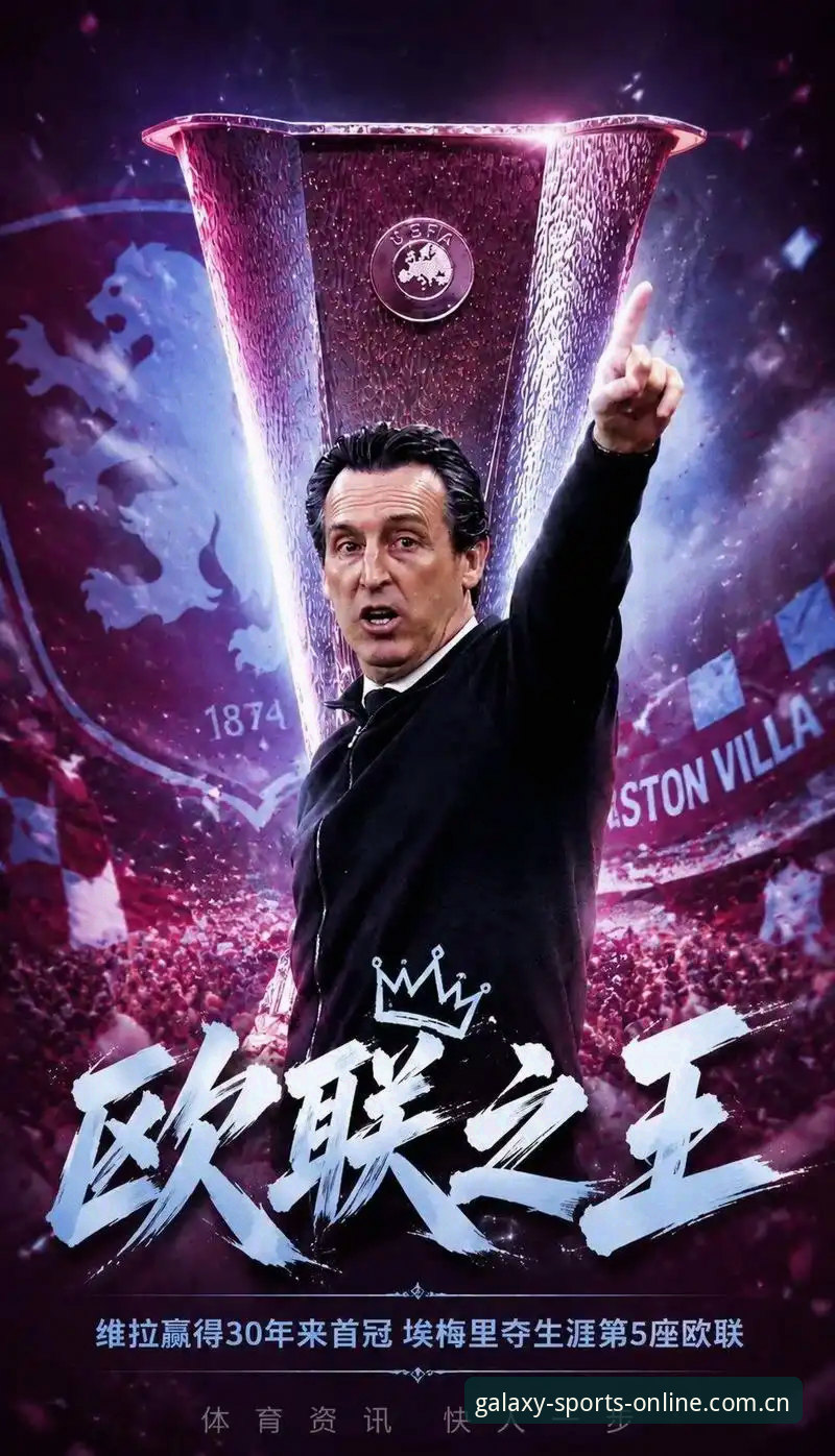 星空体育平台见证：维拉3-0大胜弗赖堡，埃梅里创纪录夺第5座欧联杯冠军