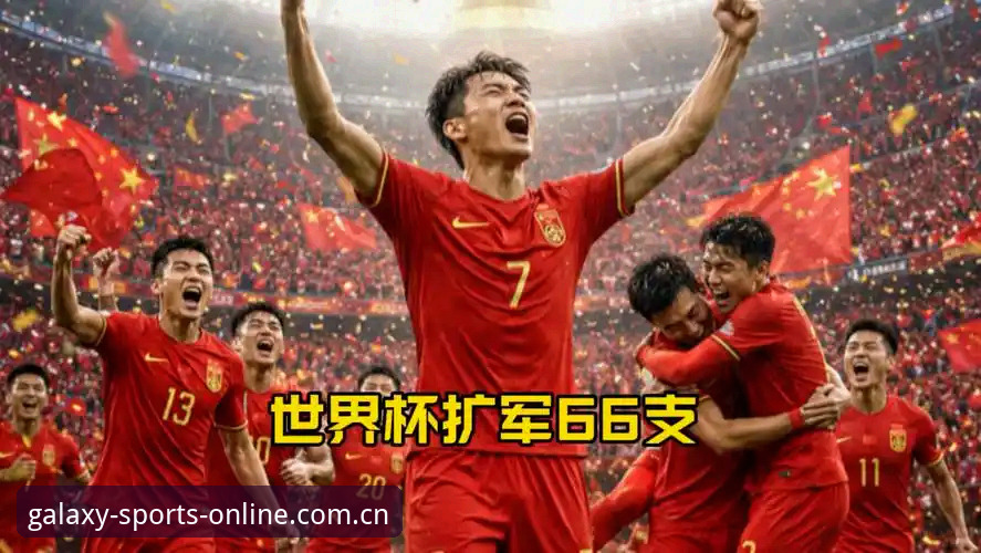 2030年世界杯扩军至66队详解：中国男足迎来绝佳机会